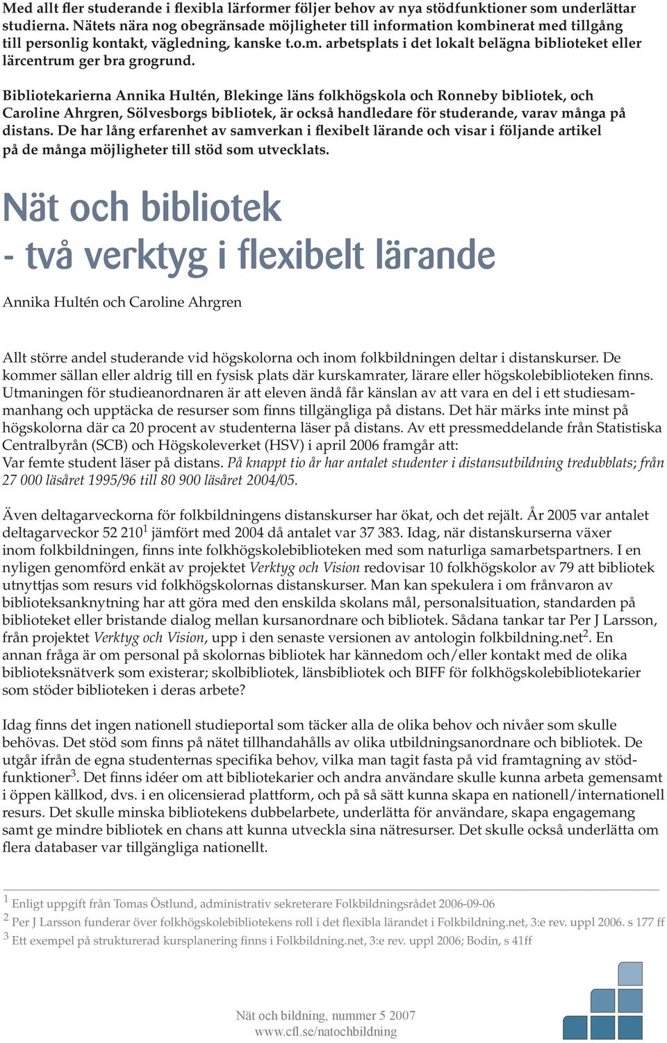 Bibliotekarierna Annika Hultén, Blekinge läns folkhögskola och Ronneby bibliotek, och Caroline Ahrgren, Sölvesborgs bibliotek, är också handledare för studerande, varav många på distans.