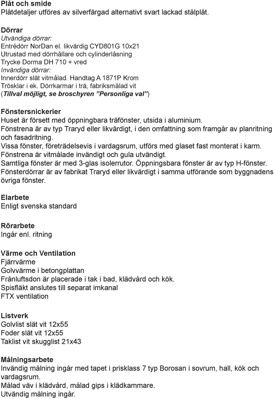 Dörrkarmar i trä, fabriksmålad vit Fönstersnickerier Huset är försett med öppningbara träfönster, utsida i aluminium.