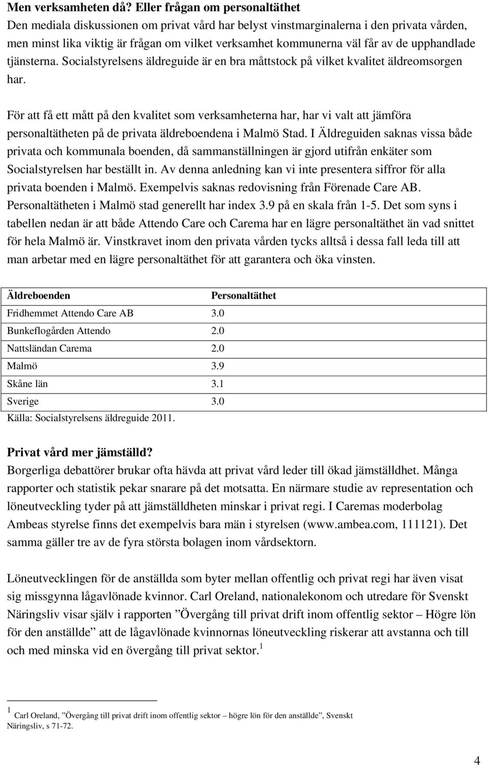 upphandlade tjänsterna. Socialstyrelsens äldreguide är en bra måttstock på vilket kvalitet äldreomsorgen har.