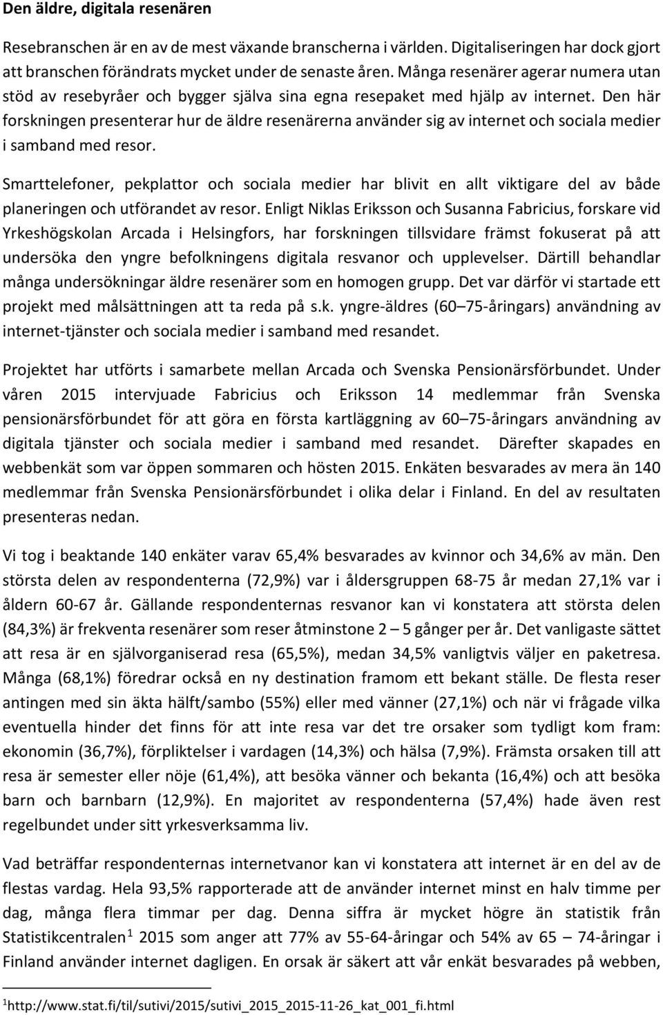 Den här forskningen presenterar hur de äldre resenärerna använder sig av internet och sociala medier i samband med resor.