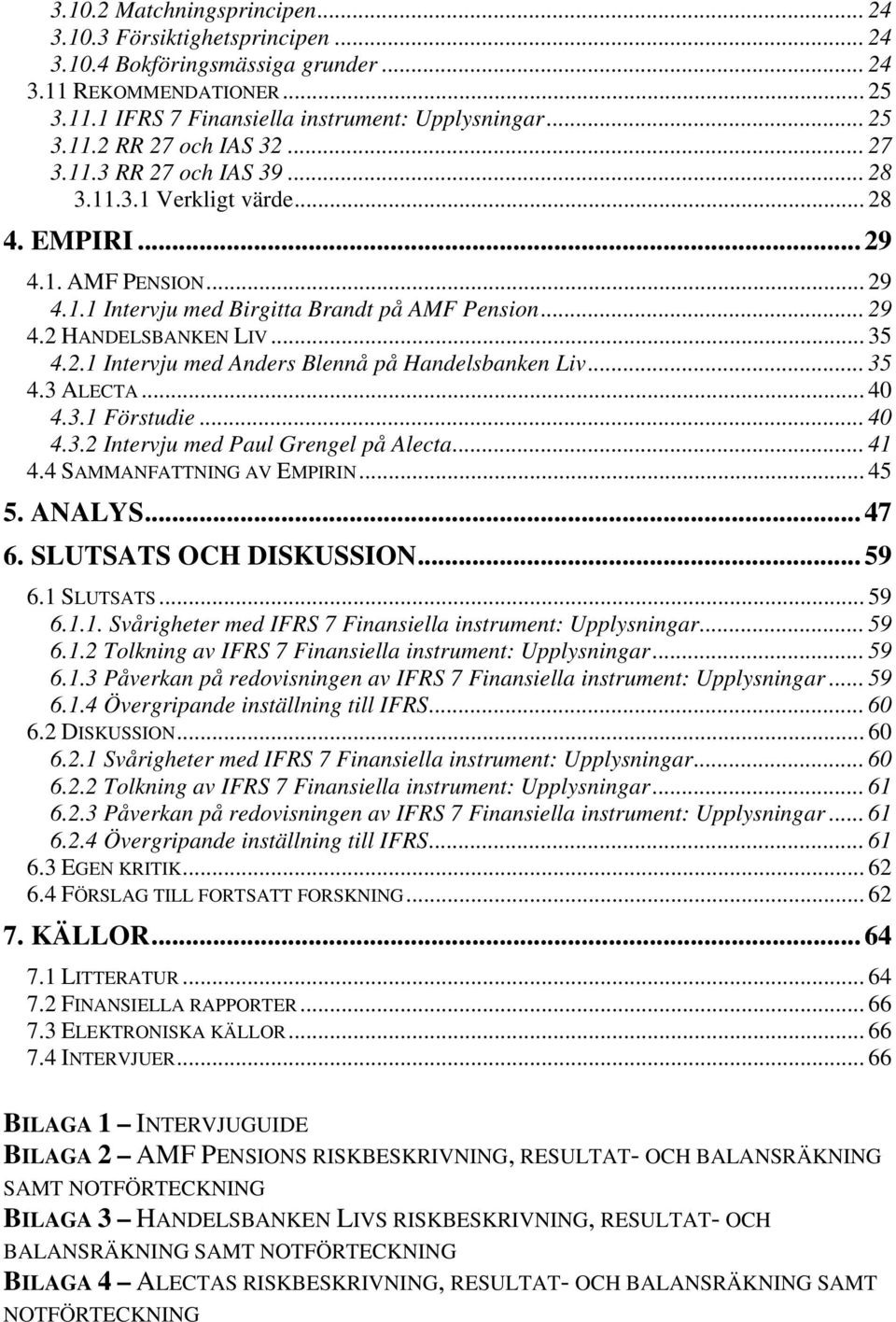 .. 35 4.3 ALECTA... 40 4.3.1 Förstudie... 40 4.3.2 Intervju med Paul Grengel på Alecta... 41 4.4 SAMMANFATTNING AV EMPIRIN... 45 5. ANALYS... 47 6. SLUTSATS OCH DISKUSSION... 59 6.1 SLUTSATS... 59 6.1.1. Svårigheter med IFRS 7 Finansiella instrument: Upplysningar.