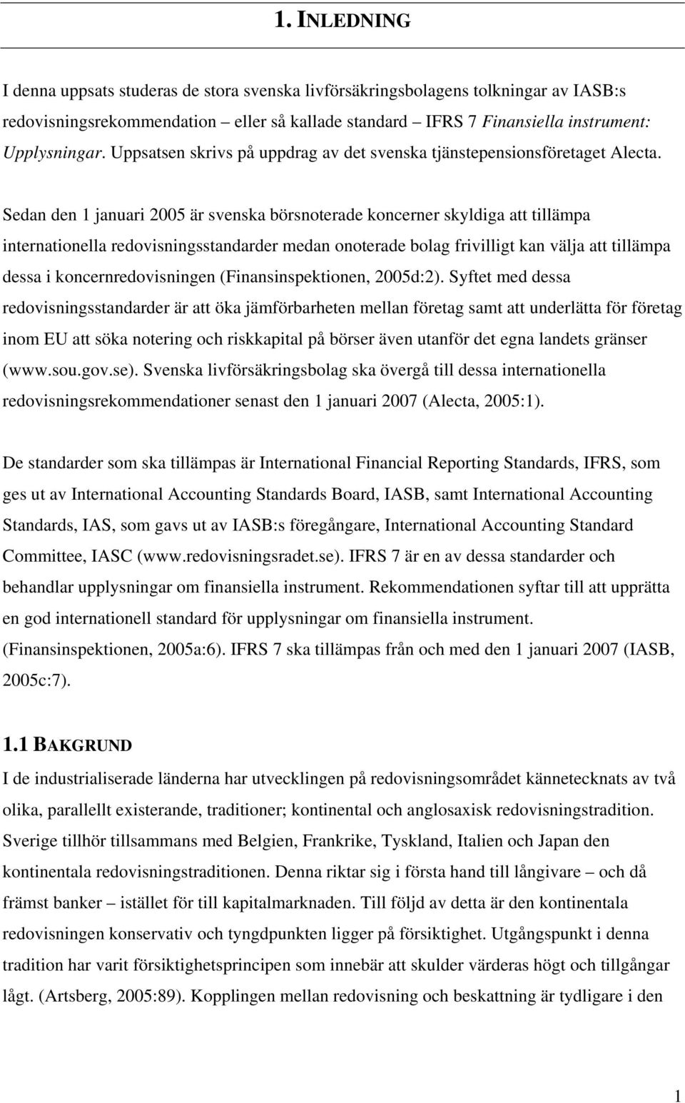 Sedan den 1 januari 2005 är svenska börsnoterade koncerner skyldiga att tillämpa internationella redovisningsstandarder medan onoterade bolag frivilligt kan välja att tillämpa dessa i