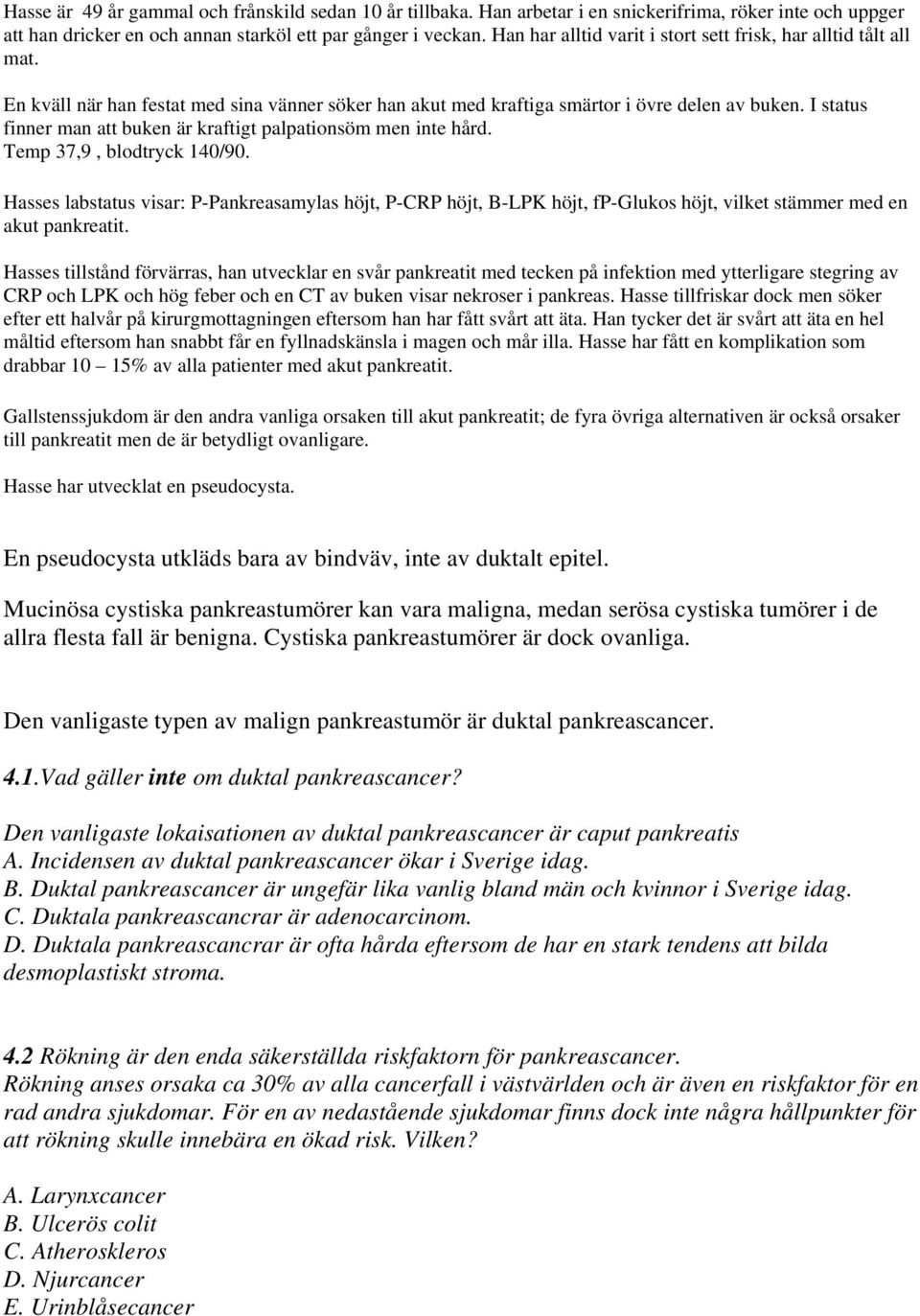 Hasse har utvecklat en pseudocysta. En pseudocysta utkläds bara av bindväv, inte av duktalt epitel.