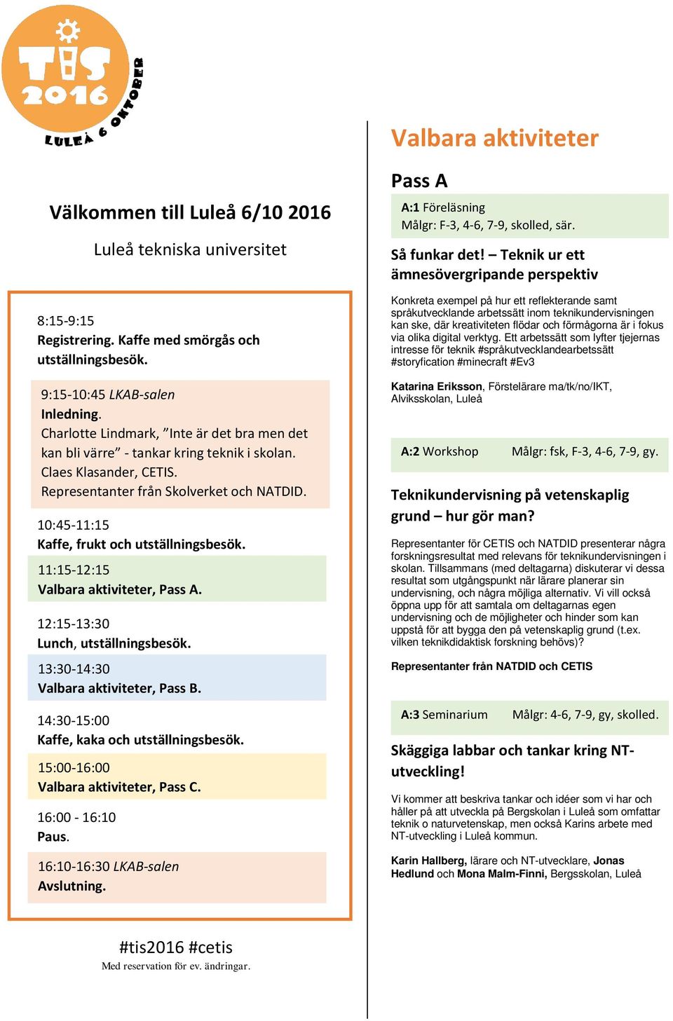 10:45-11:15 Kaffe, frukt och utställningsbesök. 11:15-12:15 Valbara aktiviteter, Pass A. 12:15-13:30 Lunch, utställningsbesök. 13:30-14:30 Valbara aktiviteter, Pass B.