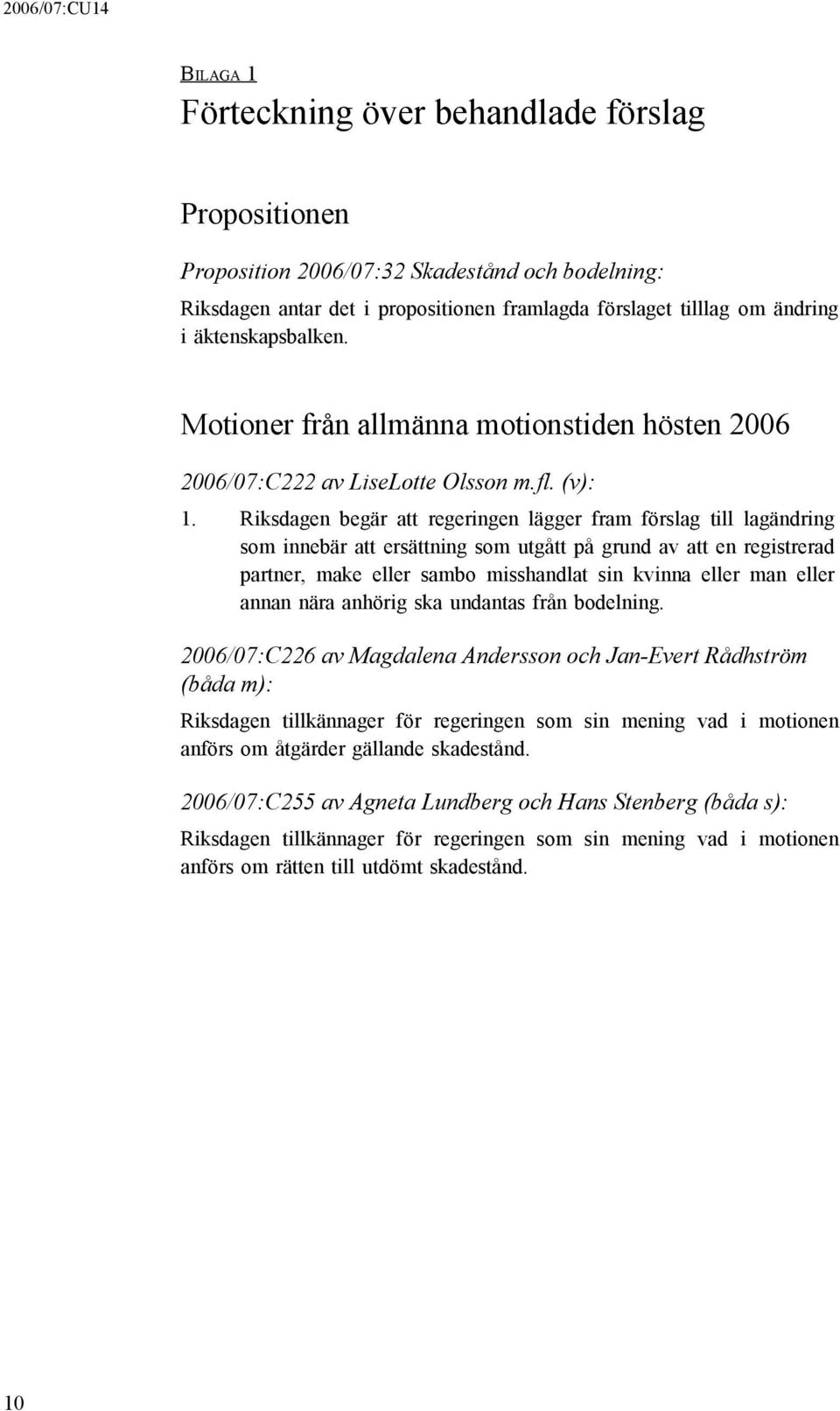 Riksdagen begär att regeringen lägger fram förslag till lagändring som innebär att ersättning som utgått på grund av att en registrerad partner, make eller sambo misshandlat sin kvinna eller man