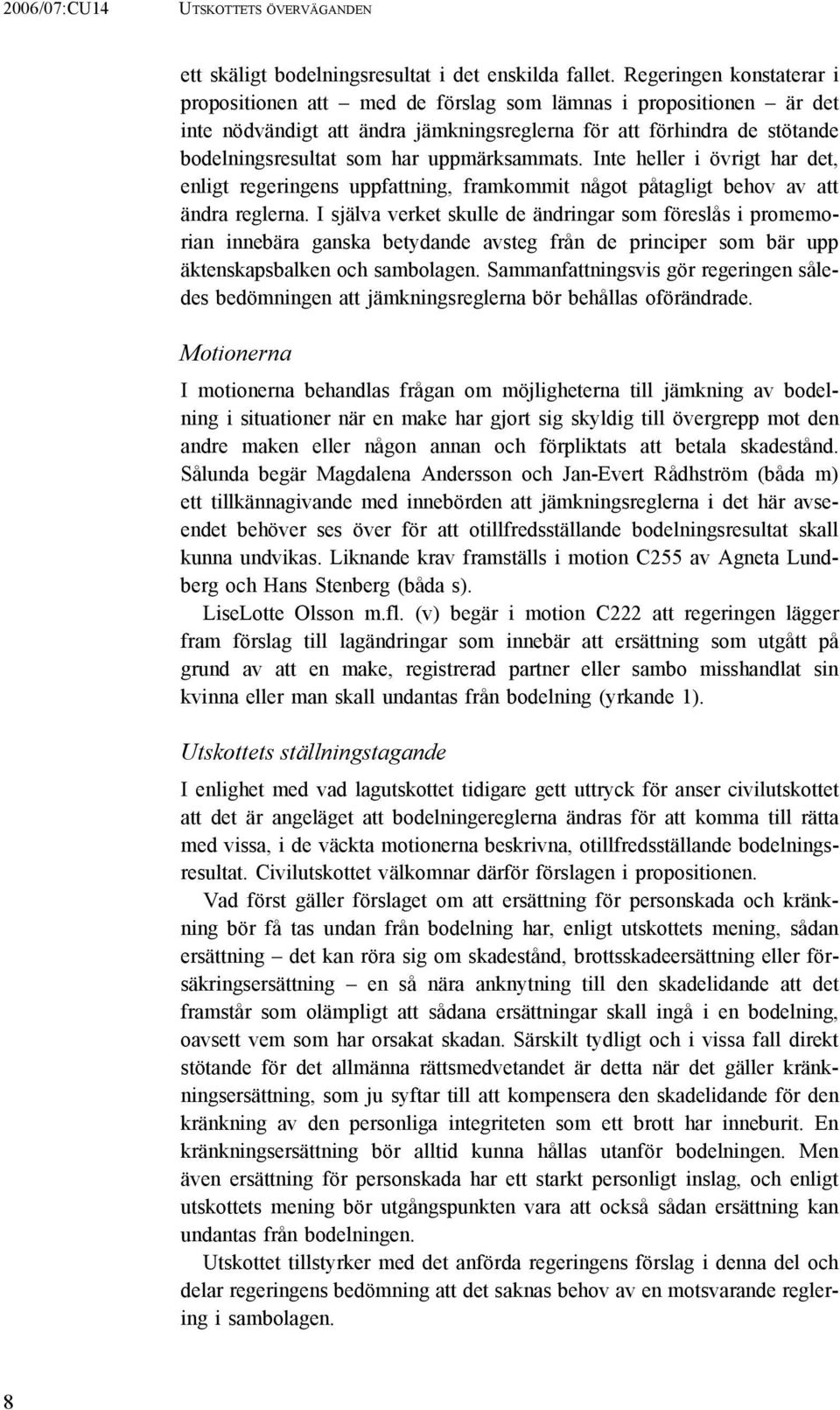 uppmärksammats. Inte heller i övrigt har det, enligt regeringens uppfattning, framkommit något påtagligt behov av att ändra reglerna.