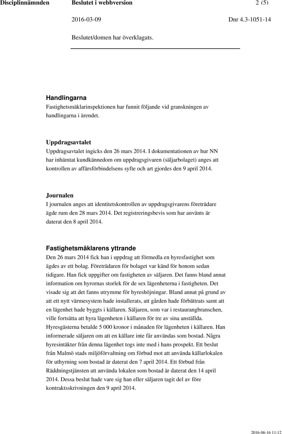 I dokumentationen av hur NN har inhämtat kundkännedom om uppdragsgivaren (säljarbolaget) anges att kontrollen av affärsförbindelsens syfte och art gjordes den 9 april 2014.