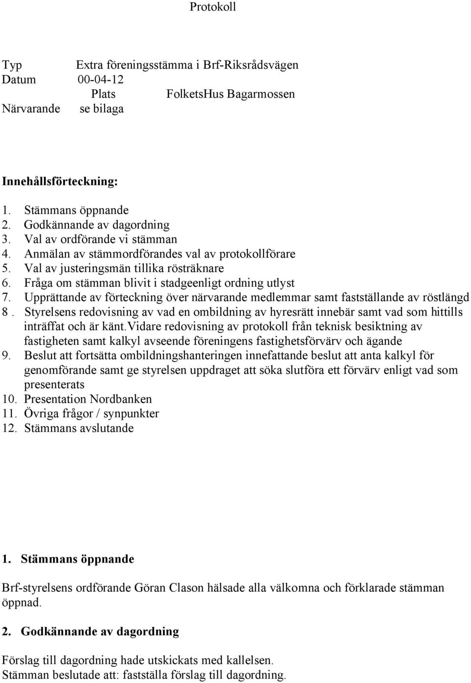 Upprättande av förteckning över närvarande medlemmar samt fastställande av röstlängd 8. Styrelsens redovisning av vad en ombildning av hyresrätt innebär samt vad som hittills inträffat och är känt.