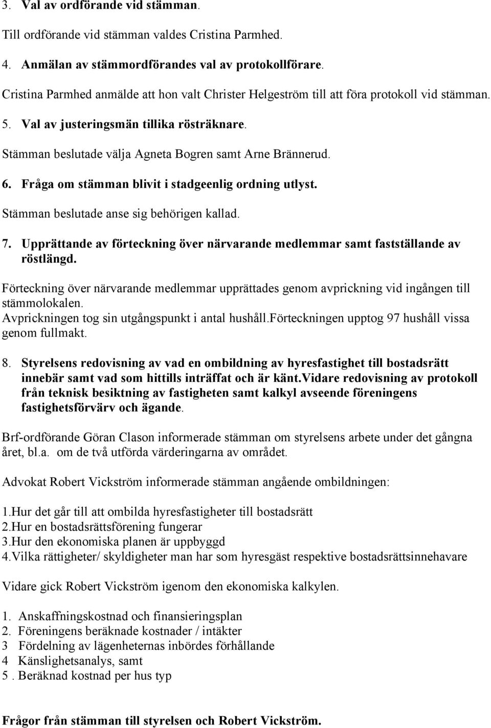 6. Fråga om stämman blivit i stadgeenlig ordning utlyst. Stämman beslutade anse sig behörigen kallad. 7. Upprättande av förteckning över närvarande medlemmar samt fastställande av röstlängd.