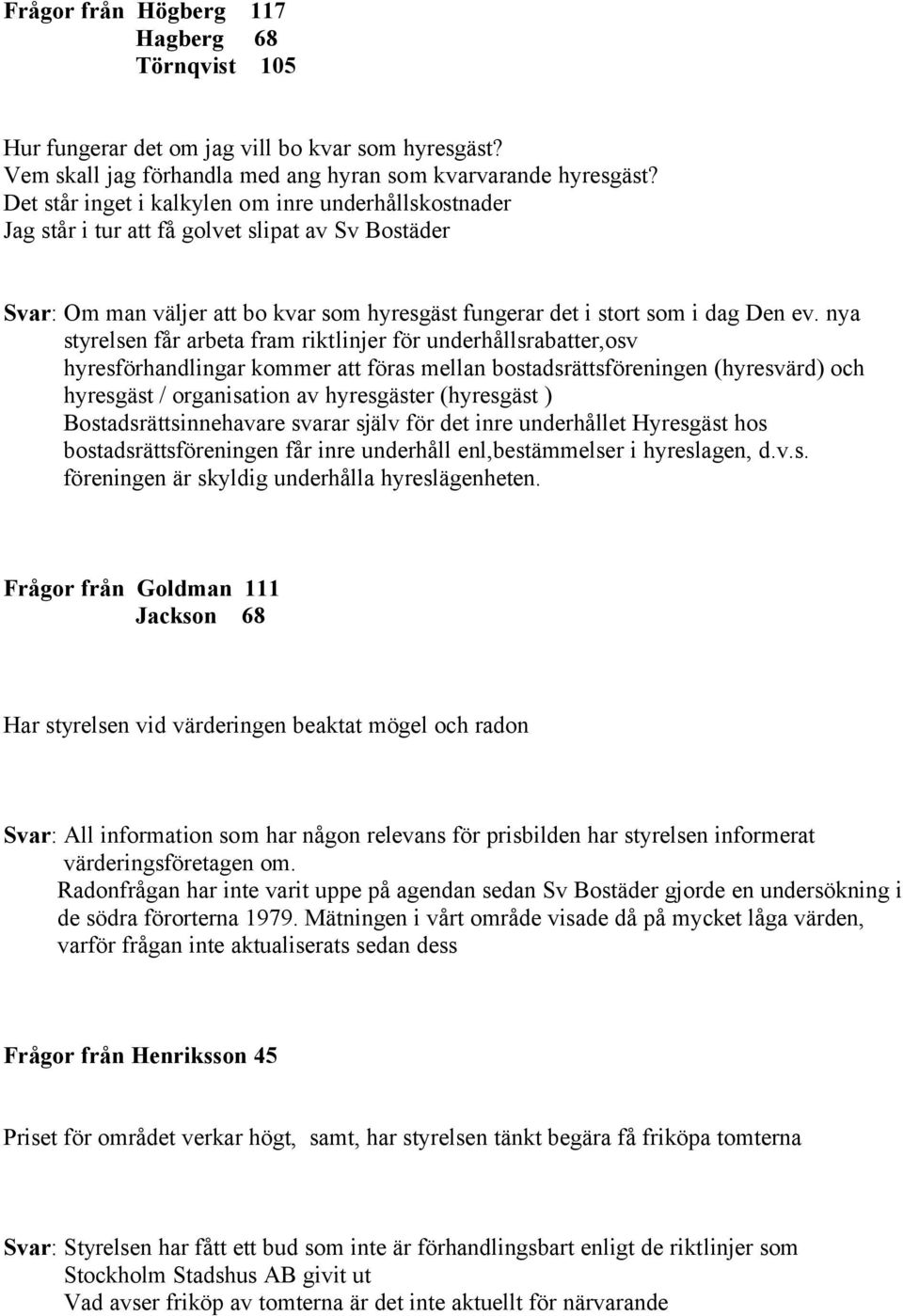 nya styrelsen får arbeta fram riktlinjer för underhållsrabatter,osv hyresförhandlingar kommer att föras mellan bostadsrättsföreningen (hyresvärd) och hyresgäst / organisation av hyresgäster