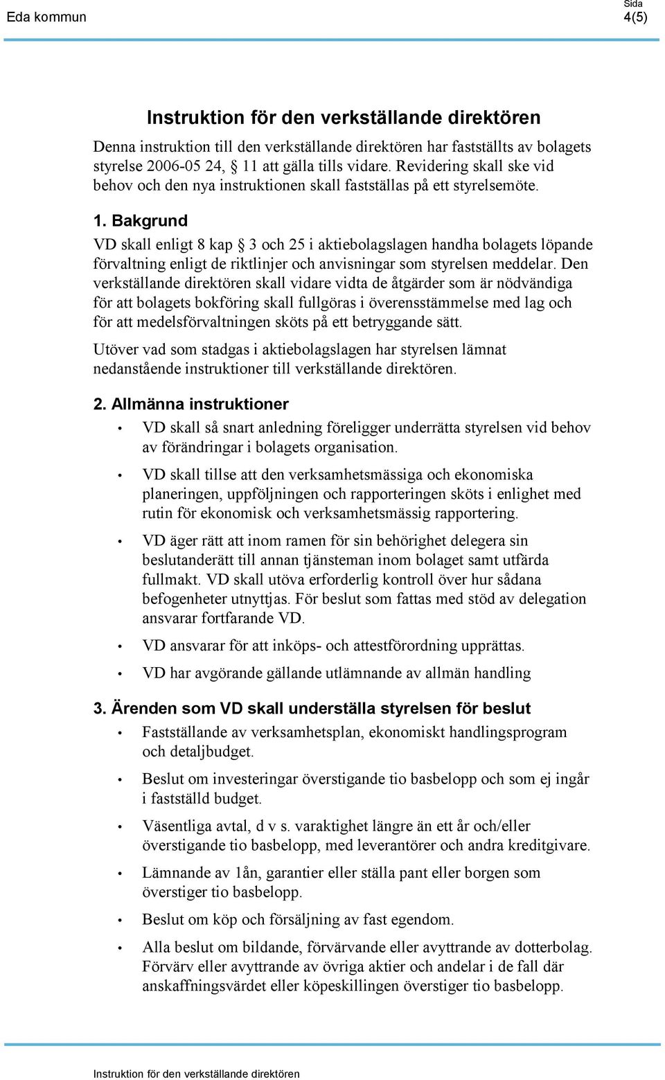 Bakgrund VD skall enligt 8 kap 3 och 25 i aktiebolagslagen handha bolagets löpande förvaltning enligt de riktlinjer och anvisningar som styrelsen meddelar.