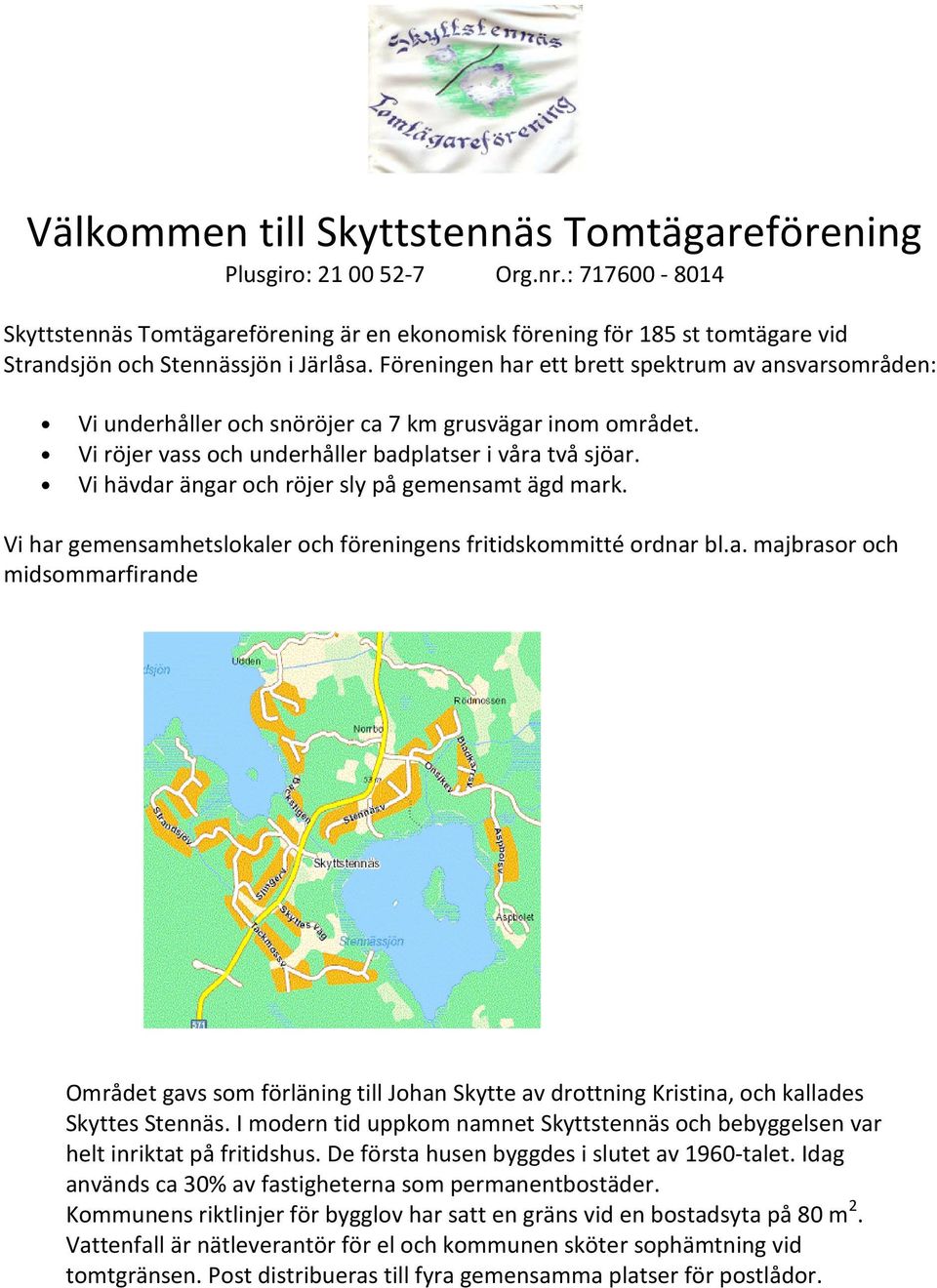 Föreningen har ett brett spektrum av ansvarsområden: Vi underhåller och snöröjer ca 7 km grusvägar inom området. Vi röjer vass och underhåller badplatser i våra två sjöar.