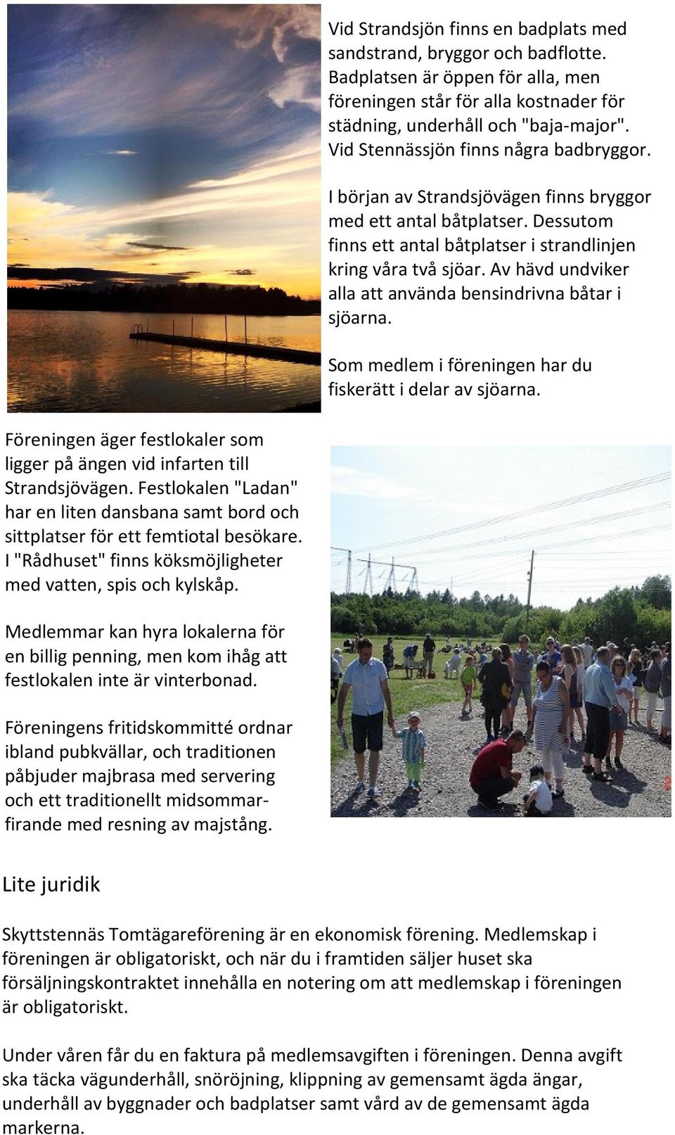 Av hävd undviker alla att använda bensindrivna båtar i sjöarna. Som medlem i föreningen har du fiskerätt i delar av sjöarna.