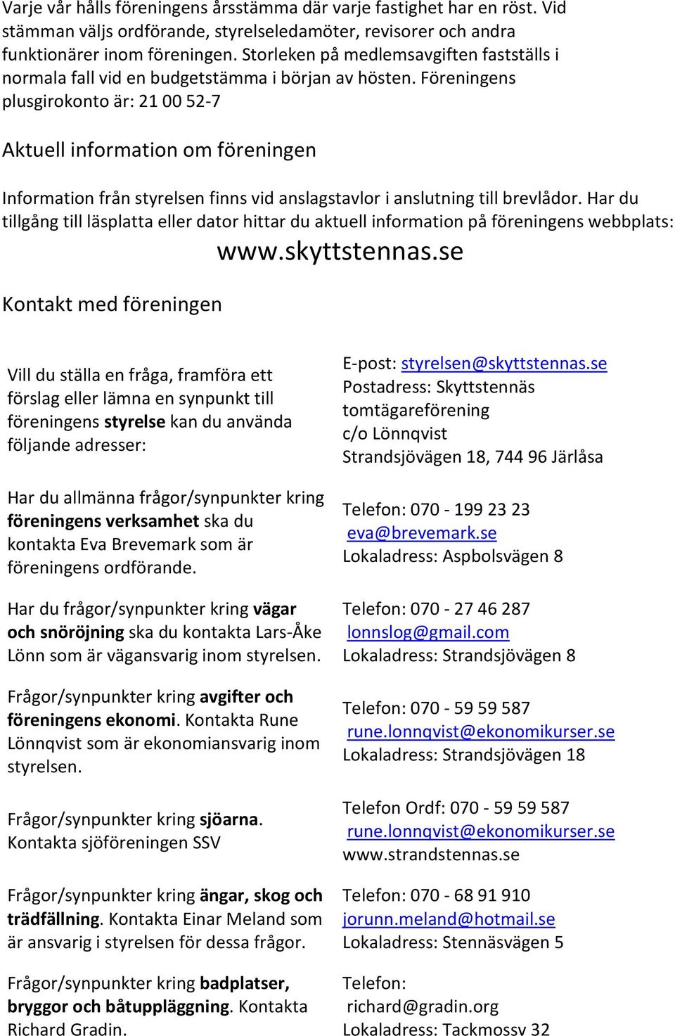 Föreningens plusgirokonto är: 21 00 52-7 Aktuell information om föreningen Information från styrelsen finns vid anslagstavlor i anslutning till brevlådor.