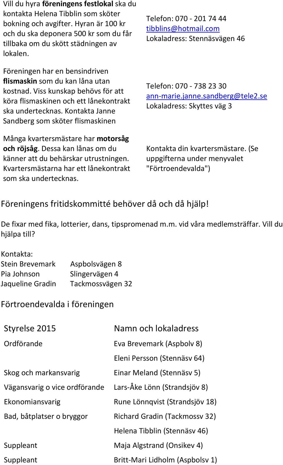 Kontakta Janne Sandberg som sköter flismaskinen Många kvartersmästare har motorsåg och röjsåg. Dessa kan lånas om du känner att du behärskar utrustningen.