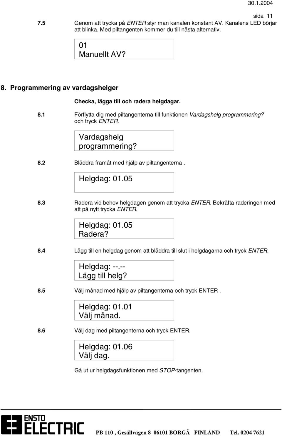 Helgdag: 01.05 8.3 Radera vid behov helgdagen genom att trycka ENTER. Bekräfta raderingen med att på nytt trycka ENTER. Helgdag: 01.05 Radera? 8.4 Lägg till en helgdag genom att bläddra till slut i helgdagarna och tryck ENTER.