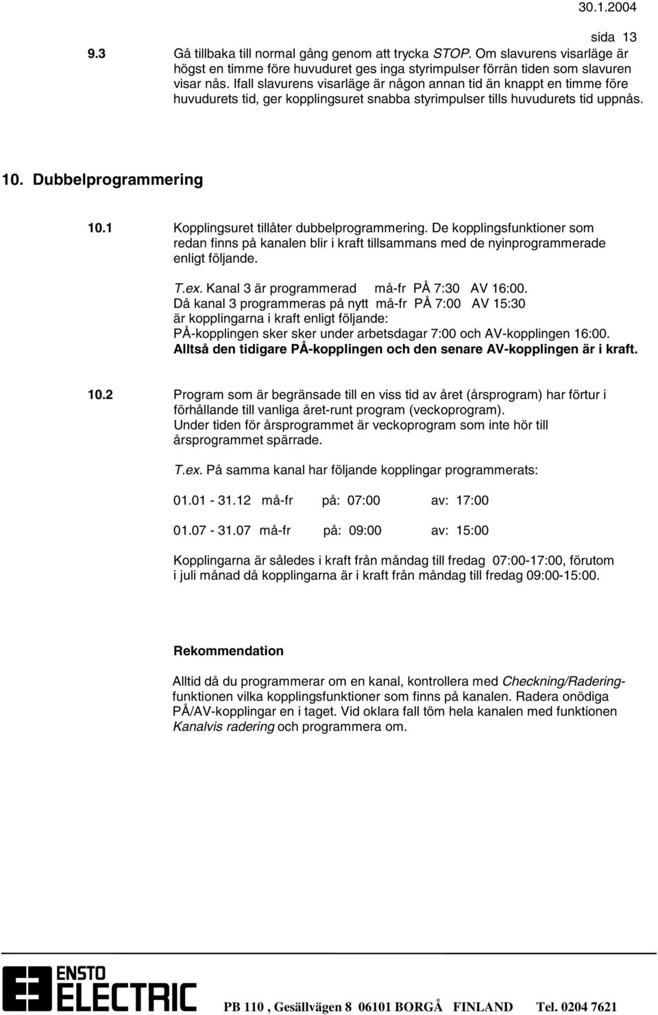 1 Kopplingsuret tillåter dubbelprogrammering. De kopplingsfunktioner som redan finns på kanalen blir i kraft tillsammans med de nyinprogrammerade enligt följande. T.ex.