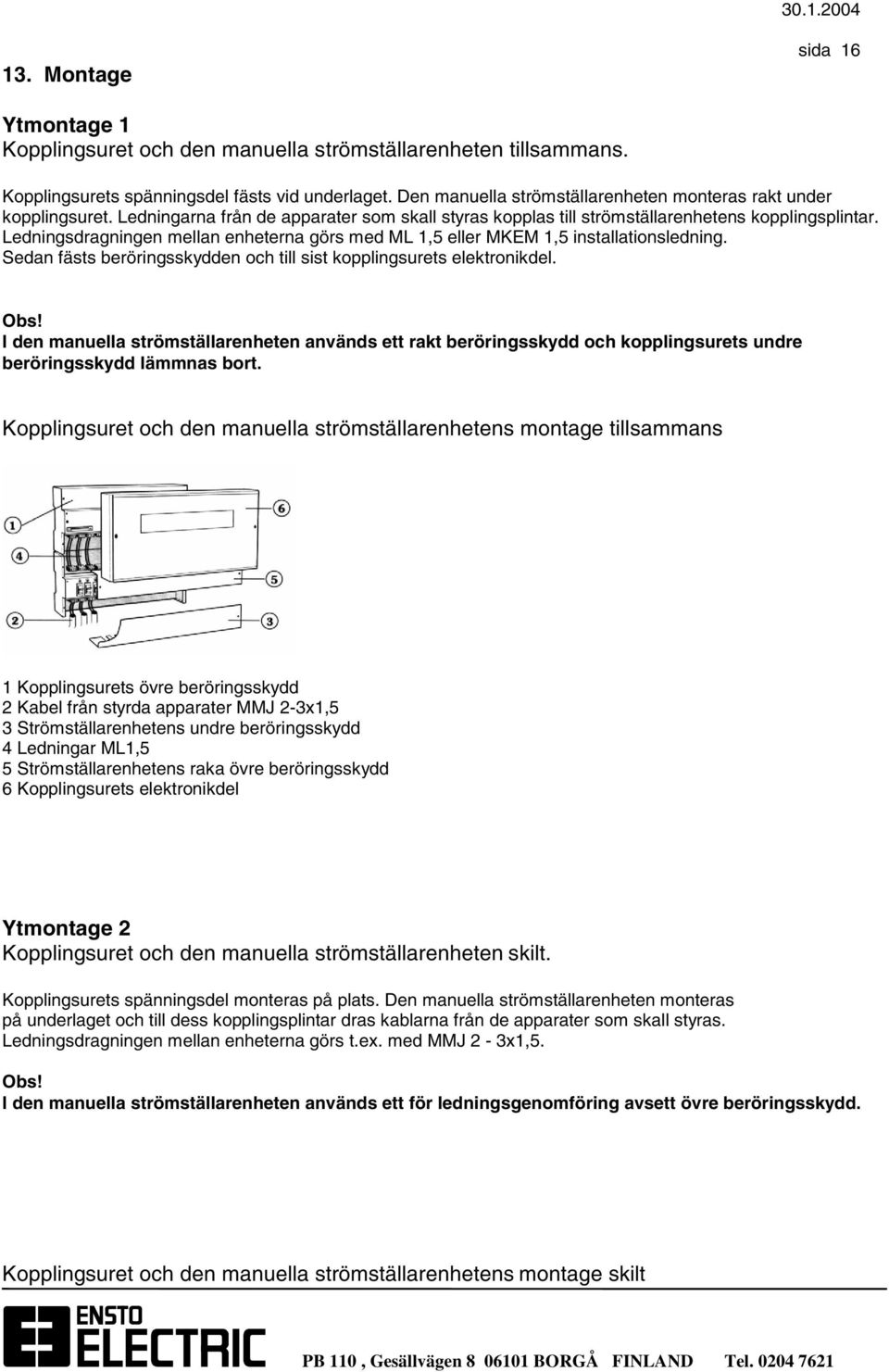 Ledningsdragningen mellan enheterna görs med ML 1,5 eller MKEM 1,5 installationsledning. Sedan fästs beröringsskydden och till sist kopplingsurets elektronikdel. Obs!