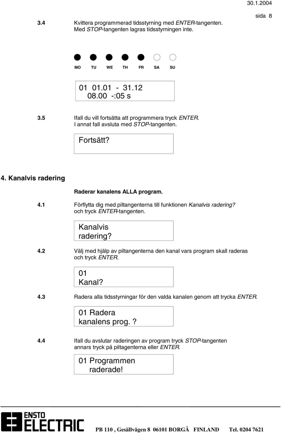 och tryck ENTER-tangenten. Kanalvis radering? 4.2 Välj med hjälp av piltangenterna den kanal vars program skall raderas och tryck ENTER. 01 Kanal? 4.3 Radera alla tidsstyrningar för den valda kanalen genom att trycka ENTER.