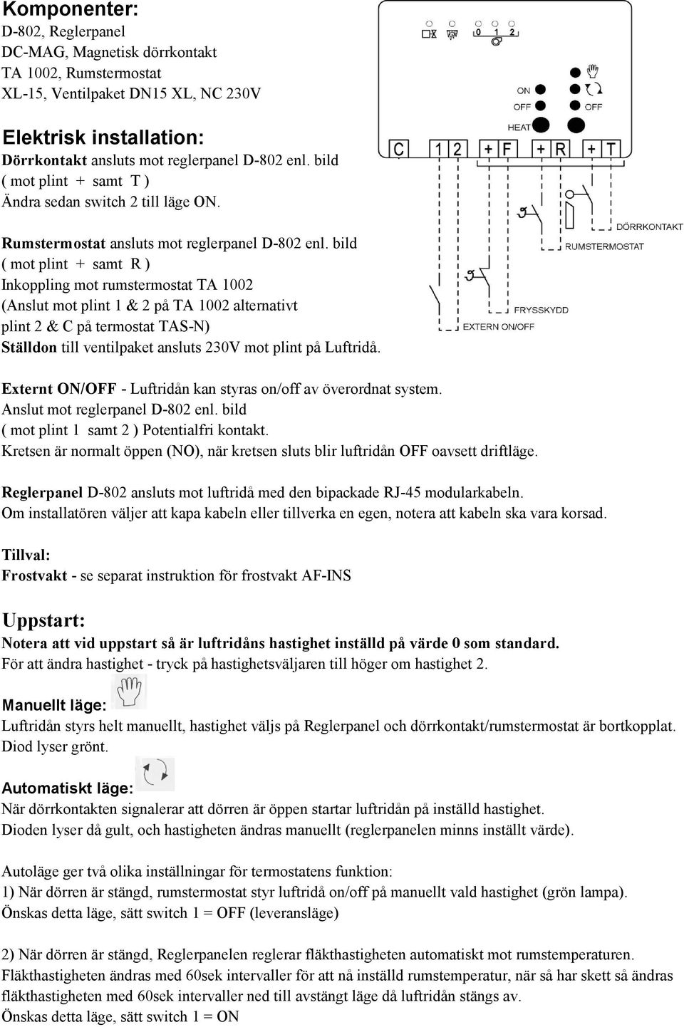 bild ( mot plint + samt R ) Inkoppling mot rumstermostat TA 1002 (Anslut mot plint 1 & 2 på TA 1002 alternativt plint 2 & C på termostat TAS-N) Ställdon till ventilpaket ansluts 230V mot plint på