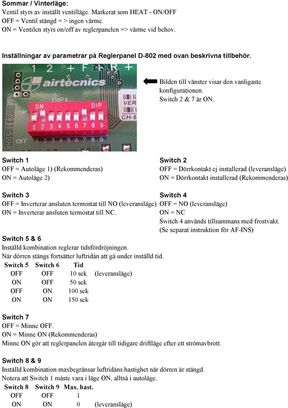 Switch 1 Switch 2 OFF = Autoläge 1) (Rekommenderas) OFF = Dörrkontakt ej installerad (leveransläge) ON = Autoläge 2) ON = Dörrkontakt installerad (Rekommenderas) Switch 3 Switch 4 OFF = Inverterar