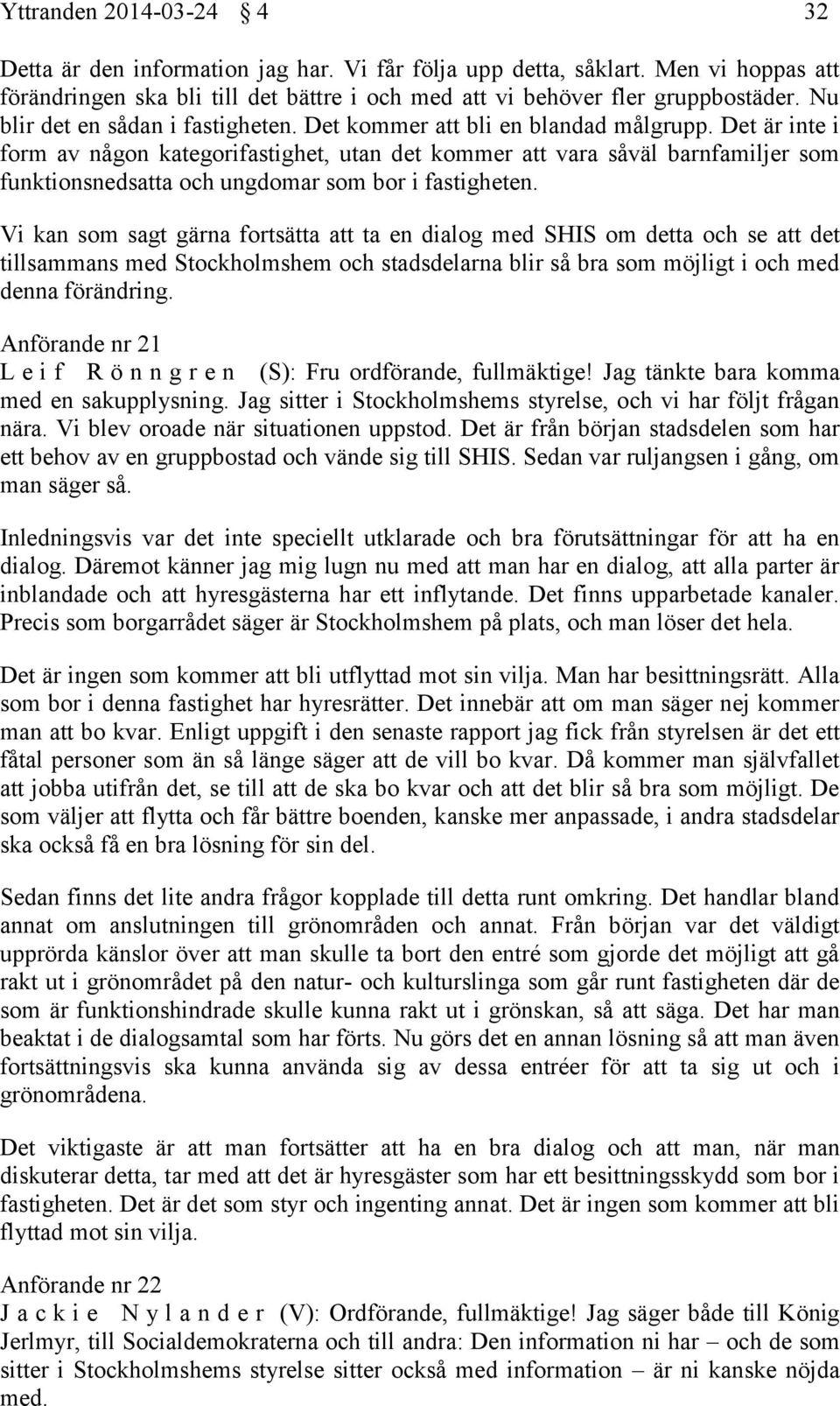 Det är inte i form av någon kategorifastighet, utan det kommer att vara såväl barnfamiljer som funktionsnedsatta och ungdomar som bor i fastigheten.