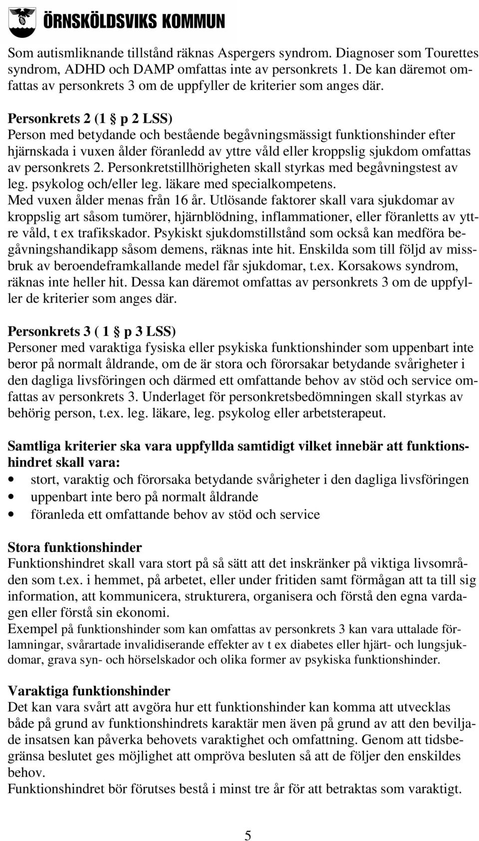 Personkrets 2 (1 p 2 LSS) Person med betydande och bestående begåvningsmässigt funktionshinder efter hjärnskada i vuxen ålder föranledd av yttre våld eller kroppslig sjukdom omfattas av personkrets 2.