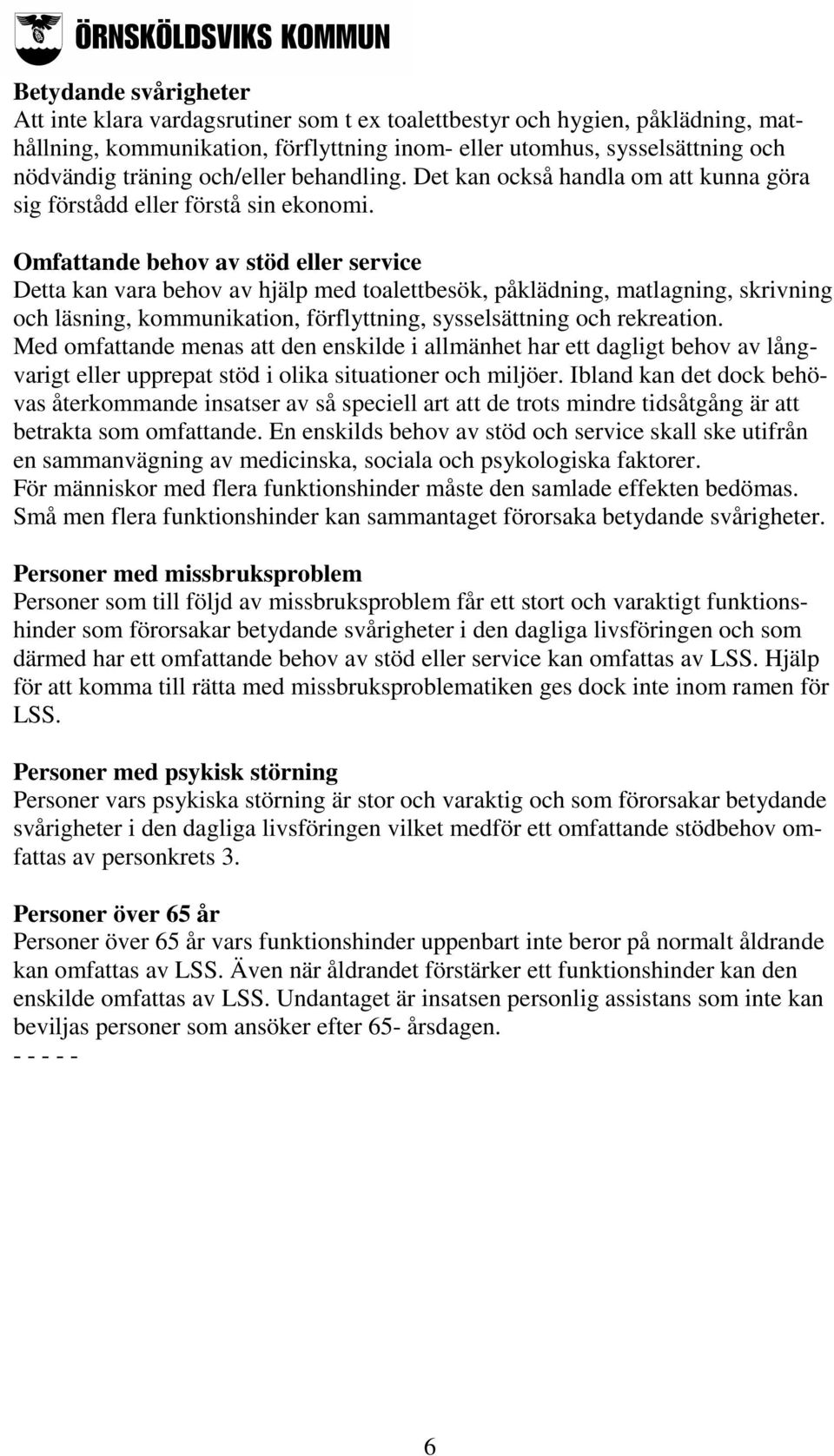 Omfattande behov av stöd eller service Detta kan vara behov av hjälp med toalettbesök, påklädning, matlagning, skrivning och läsning, kommunikation, förflyttning, sysselsättning och rekreation.