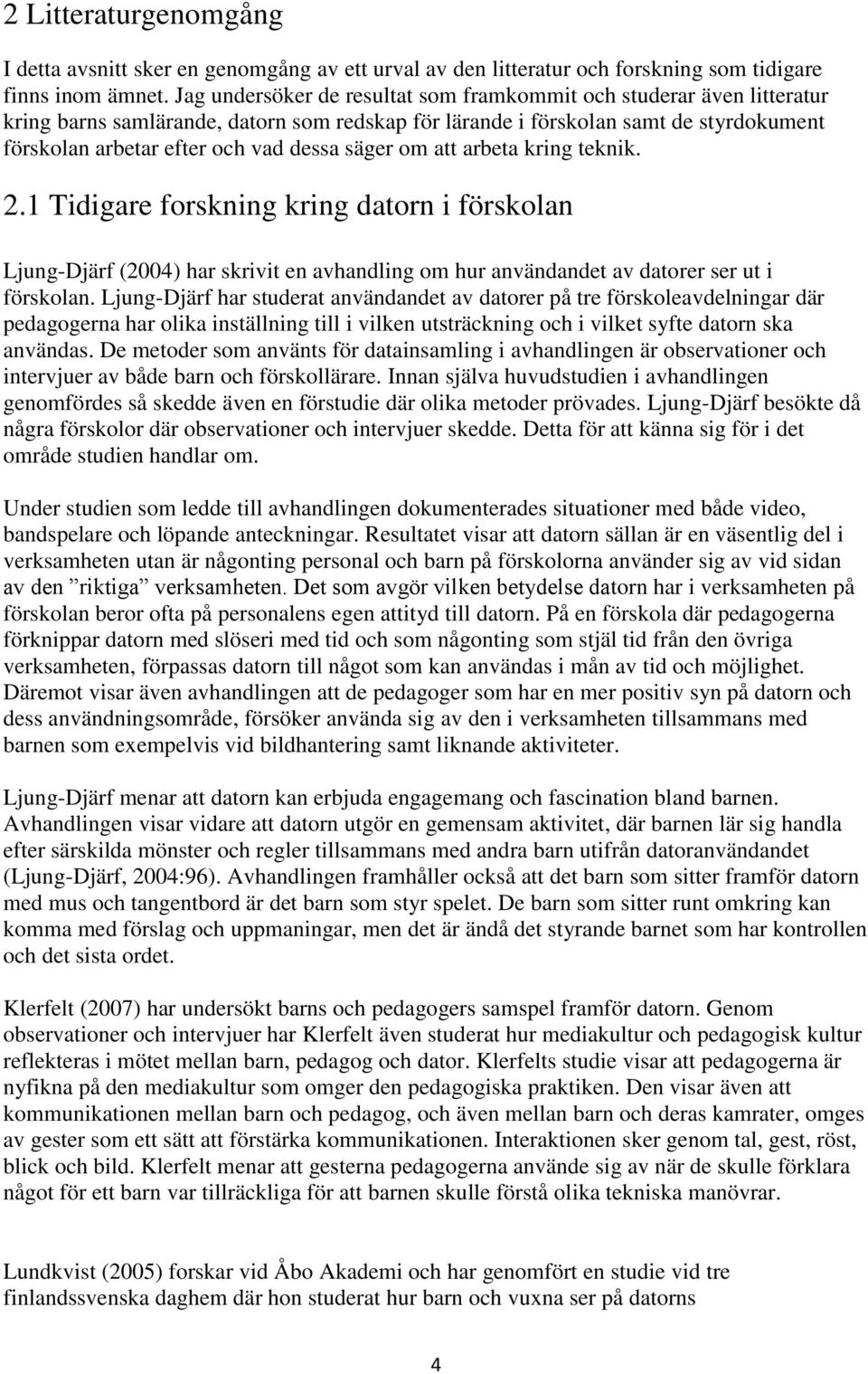 säger om att arbeta kring teknik. 2.1 Tidigare forskning kring datorn i förskolan Ljung-Djärf (2004) har skrivit en avhandling om hur användandet av datorer ser ut i förskolan.