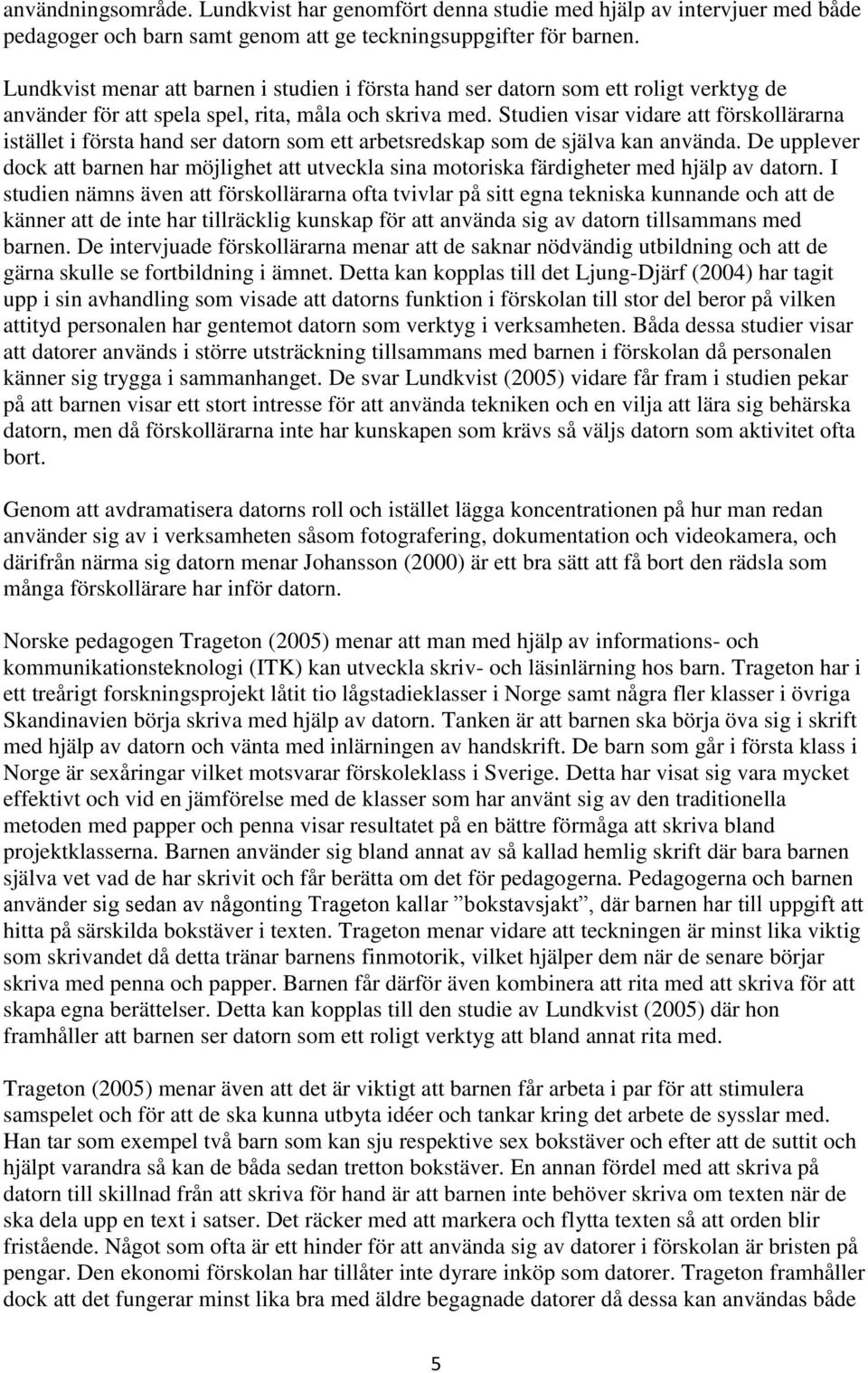 Studien visar vidare att förskollärarna istället i första hand ser datorn som ett arbetsredskap som de själva kan använda.