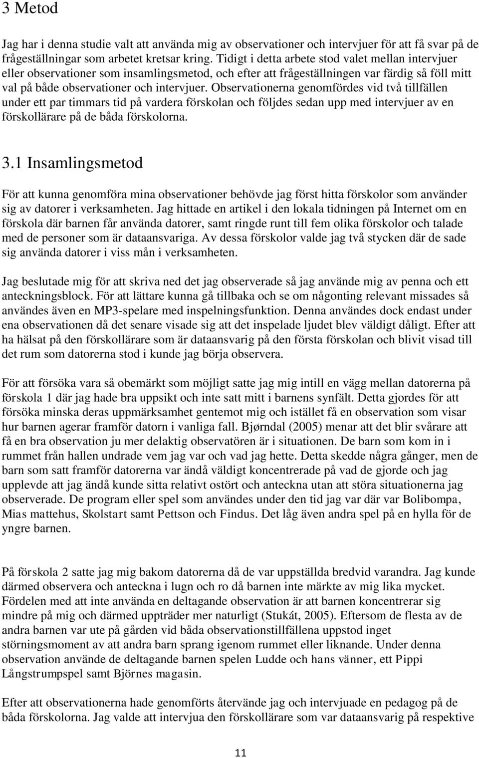 Observationerna genomfördes vid två tillfällen under ett par timmars tid på vardera förskolan och följdes sedan upp med intervjuer av en förskollärare på de båda förskolorna. 3.