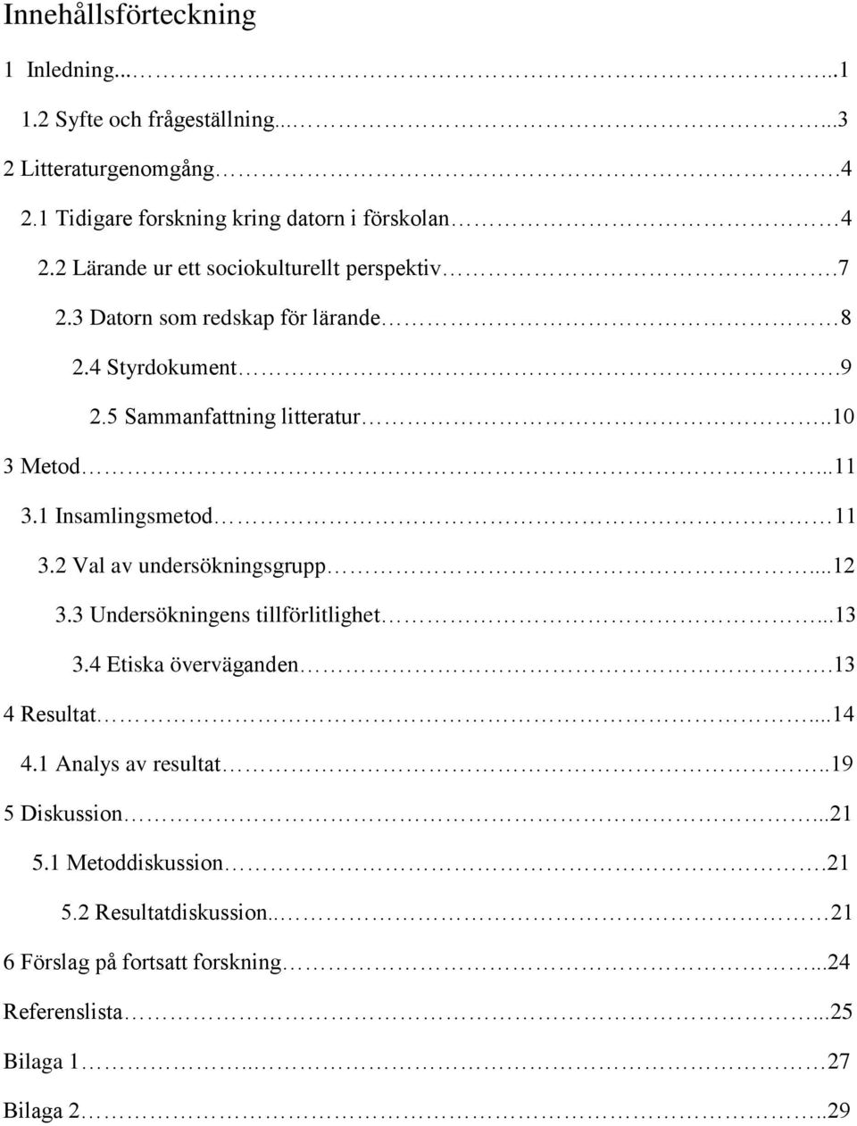 1 Insamlingsmetod 11 3.2 Val av undersökningsgrupp...12 3.3 Undersökningens tillförlitlighet...13 3.4 Etiska överväganden.13 4 Resultat...14 4.