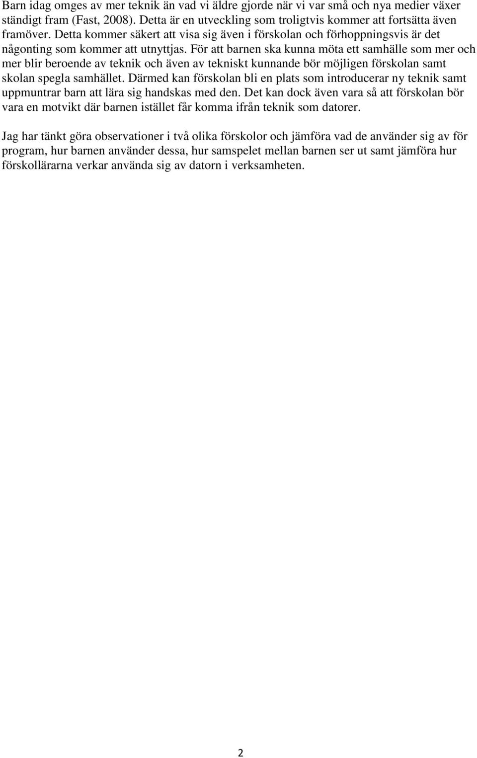 För att barnen ska kunna möta ett samhälle som mer och mer blir beroende av teknik och även av tekniskt kunnande bör möjligen förskolan samt skolan spegla samhället.
