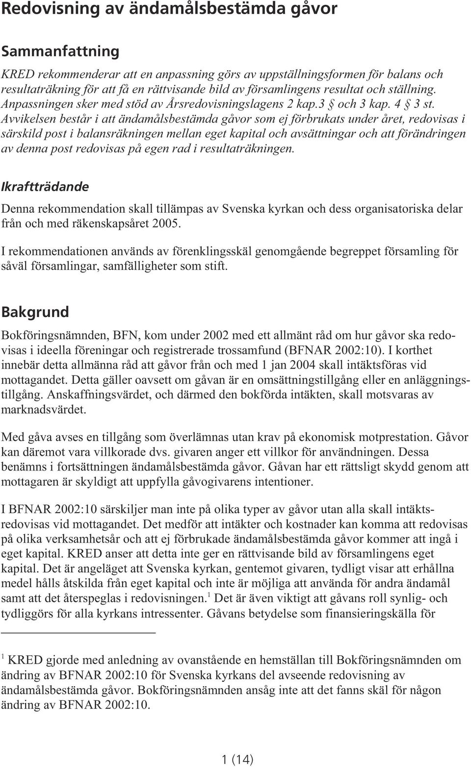 Avvikelsen består i att ändamålsbestämda gåvor som ej förbrukats under året, redovisas i särskild post i balansräkningen mellan eget kapital och avsättningar och att förändringen av denna post