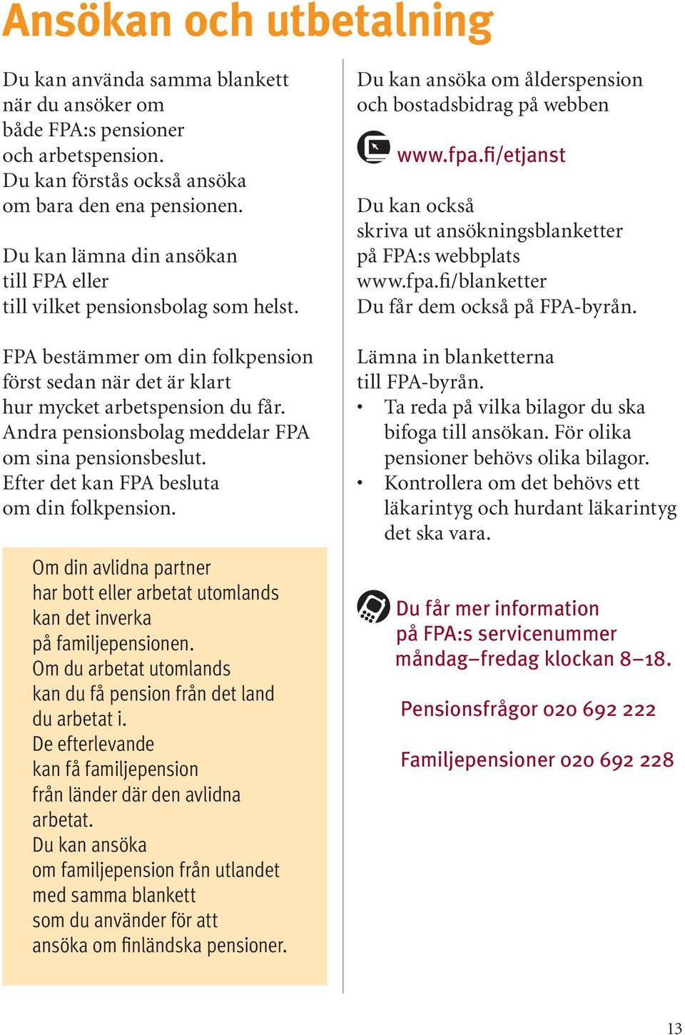 Andra pensionsbolag meddelar FPA om sina pensionsbeslut. Efter det kan FPA besluta om din folkpension. Om din avlidna partner har bott eller arbetat utomlands kan det inverka på familjepensionen.