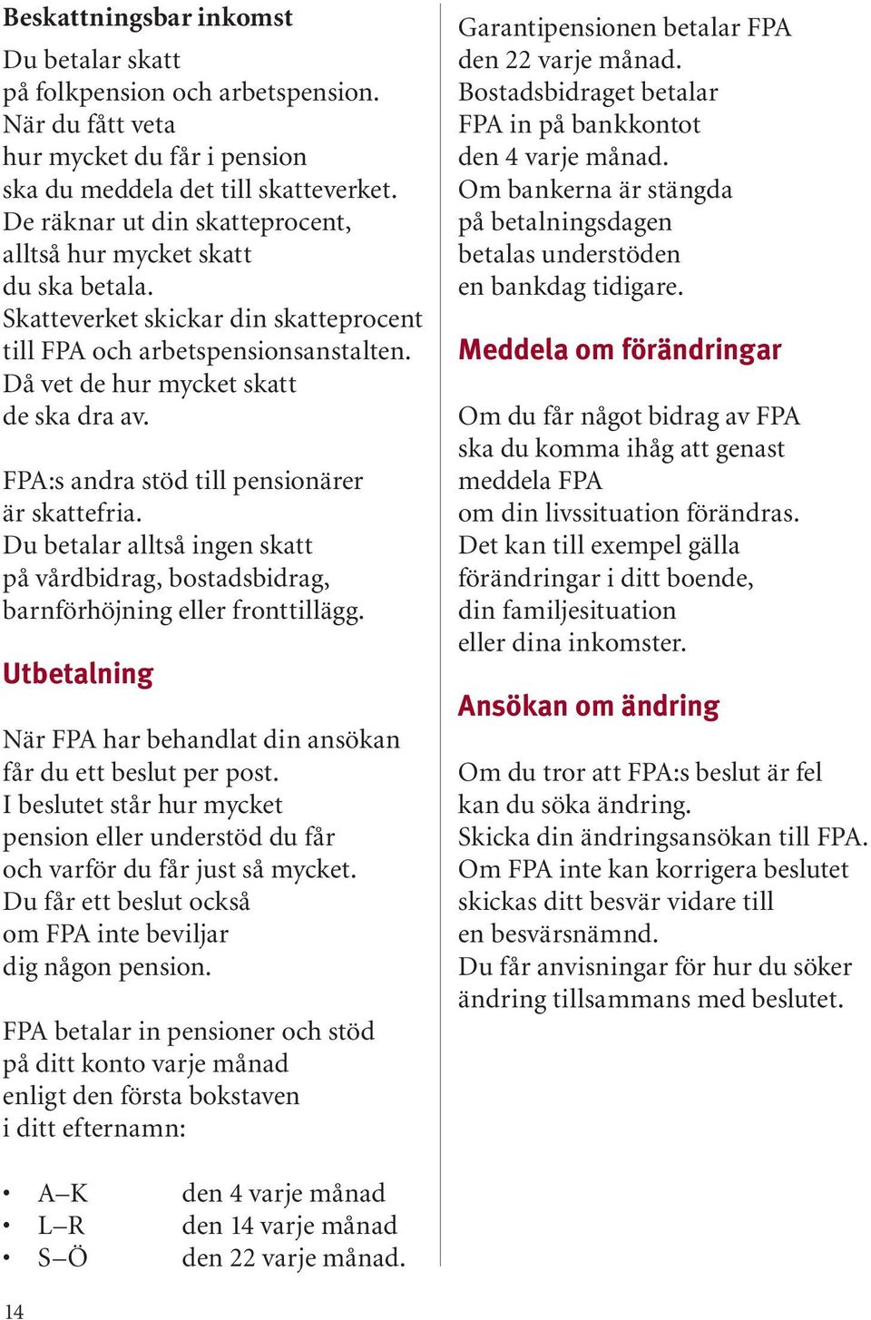 FPA:s andra stöd till pensionärer är skattefria. Du betalar alltså ingen skatt på vårdbidrag, bostadsbidrag, barnförhöjning eller fronttillägg.