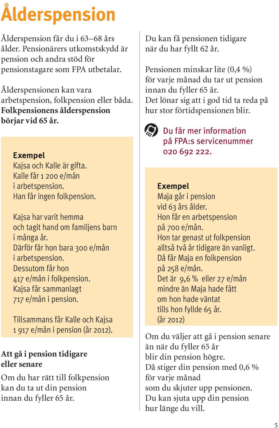 Han får ingen folkpension. Kajsa har varit hemma och tagit hand om familjens barn i många år. Därför får hon bara 300 e/mån i arbetspension. Dessutom får hon 417 e/mån i folkpension.