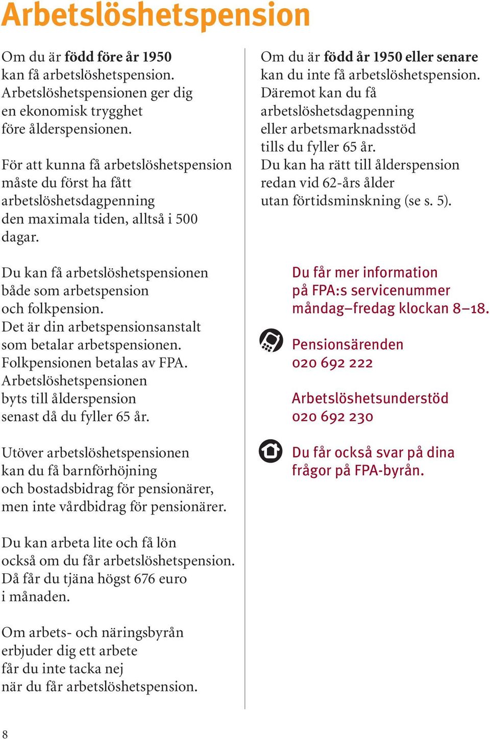 Det är din arbetspensionsanstalt som betalar arbetspensionen. Folkpensionen betalas av FPA. Arbetslöshetspensionen byts till ålderspension senast då du fyller 65 år.