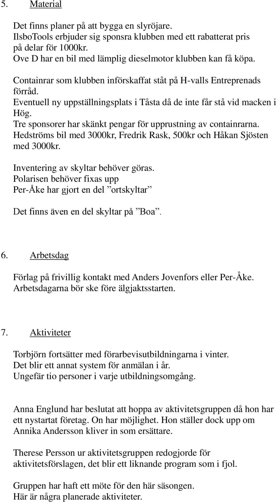 Eventuell ny uppställningsplats i Tåsta då de inte får stå vid macken i Hög. Tre sponsorer har skänkt pengar för upprustning av containrarna.