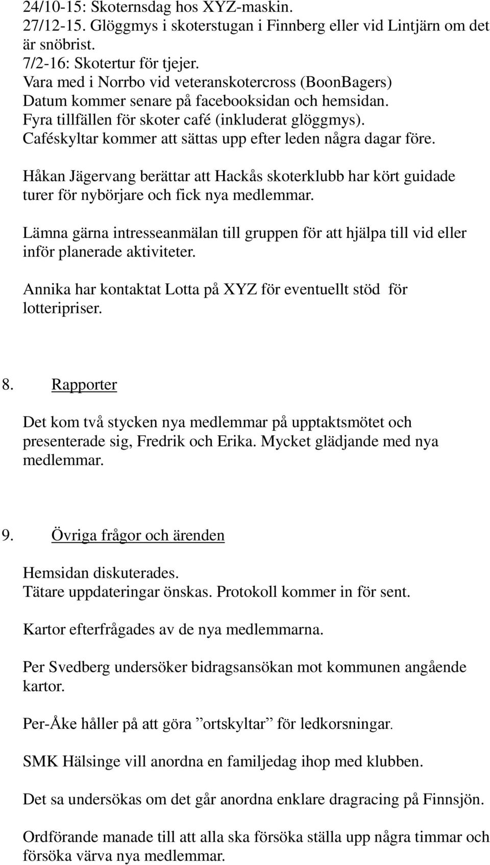 Caféskyltar kommer att sättas upp efter leden några dagar före. Håkan Jägervang berättar att Hackås skoterklubb har kört guidade turer för nybörjare och fick nya medlemmar.