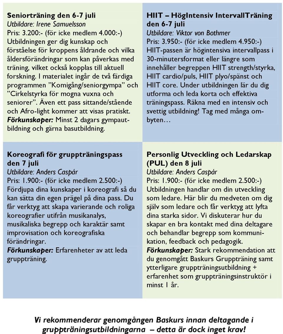 I materialet ingår de två färdiga programmen Komigång/seniorgympa och Cirkelstyrka för mogna vuxna och seniorer. Även ett pass sittande/stående och Afro-light kommer att visas pratiskt.