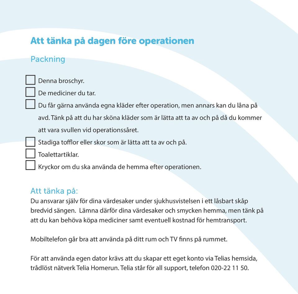 Kryckor om du ska använda de hemma efter operationen. Att tänka på: Du ansvarar själv för dina värdesaker under sjukhusvistelsen i ett låsbart skåp bredvid sängen.