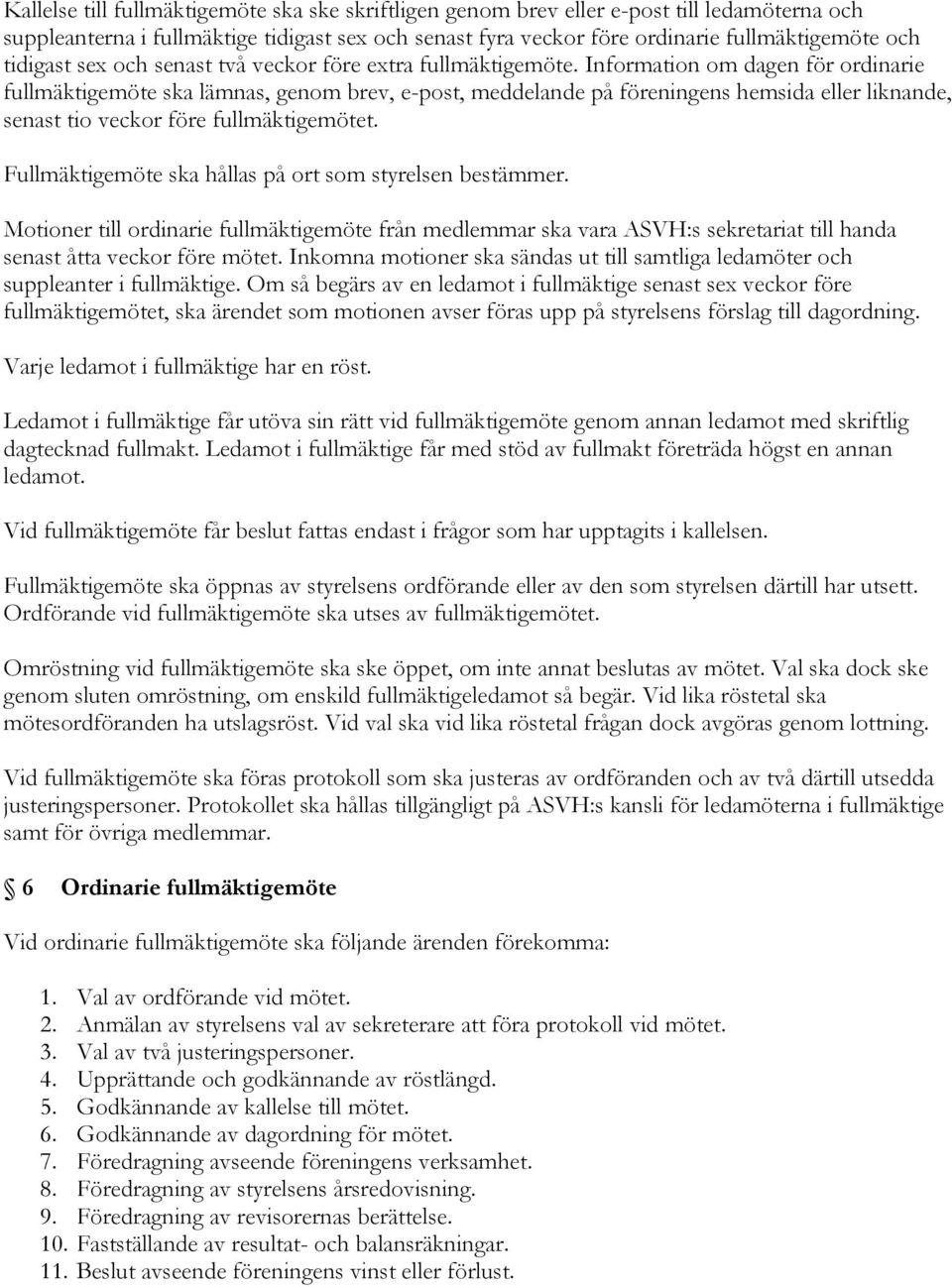 Information om dagen för ordinarie fullmäktigemöte ska lämnas, genom brev, e-post, meddelande på föreningens hemsida eller liknande, senast tio veckor före fullmäktigemötet.