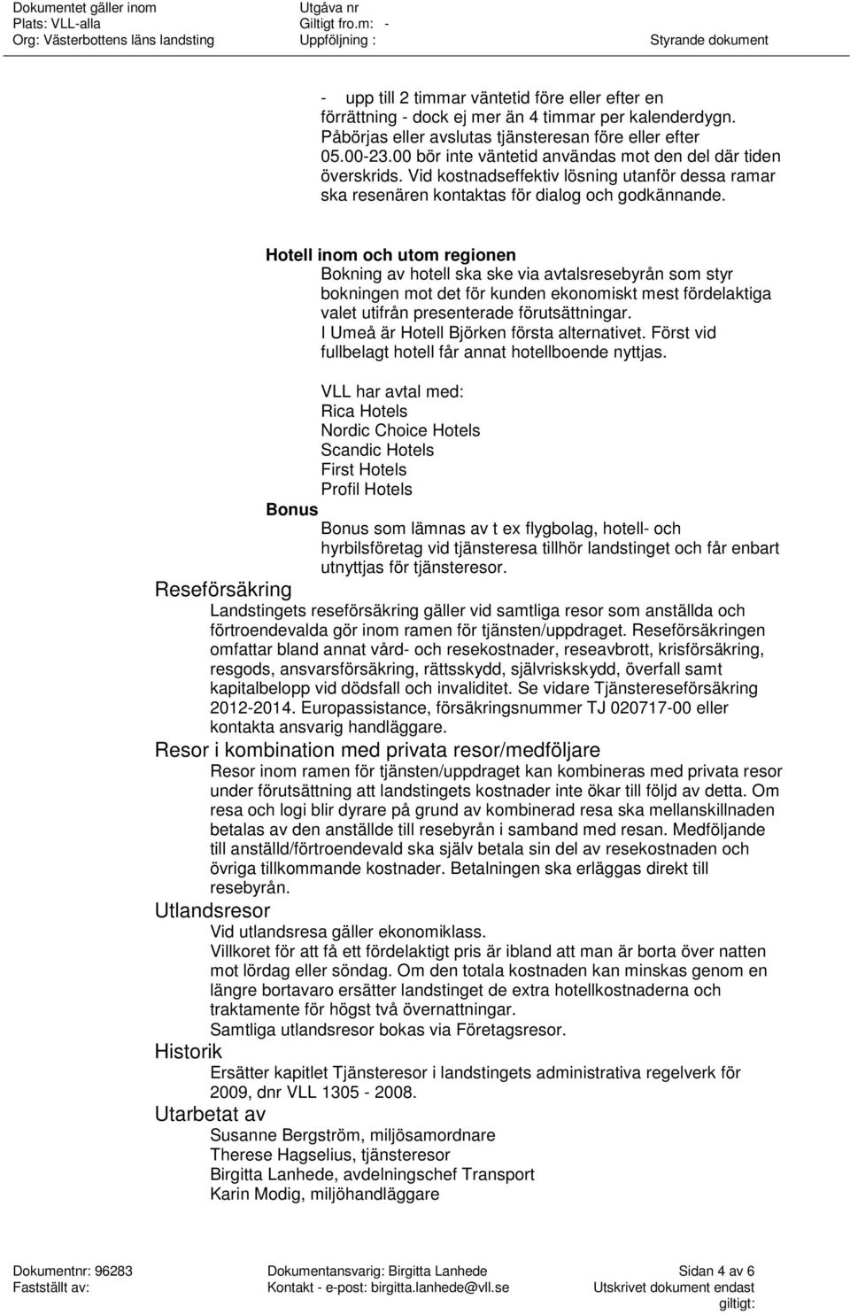 Hotell inom och utom regionen Bokning av hotell ska ske via avtalsresebyrån som styr bokningen mot det för kunden ekonomiskt mest fördelaktiga valet utifrån presenterade förutsättningar.
