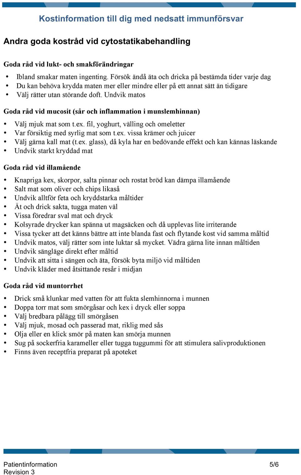 Undvik matos Goda råd vid mucosit (sår och inflammation i munslemhinnan) Välj mjuk mat som t.ex. fil, yoghurt, välling och omeletter Var försiktig med syrlig mat som t.ex. vissa krämer och juicer Välj gärna kall mat (t.