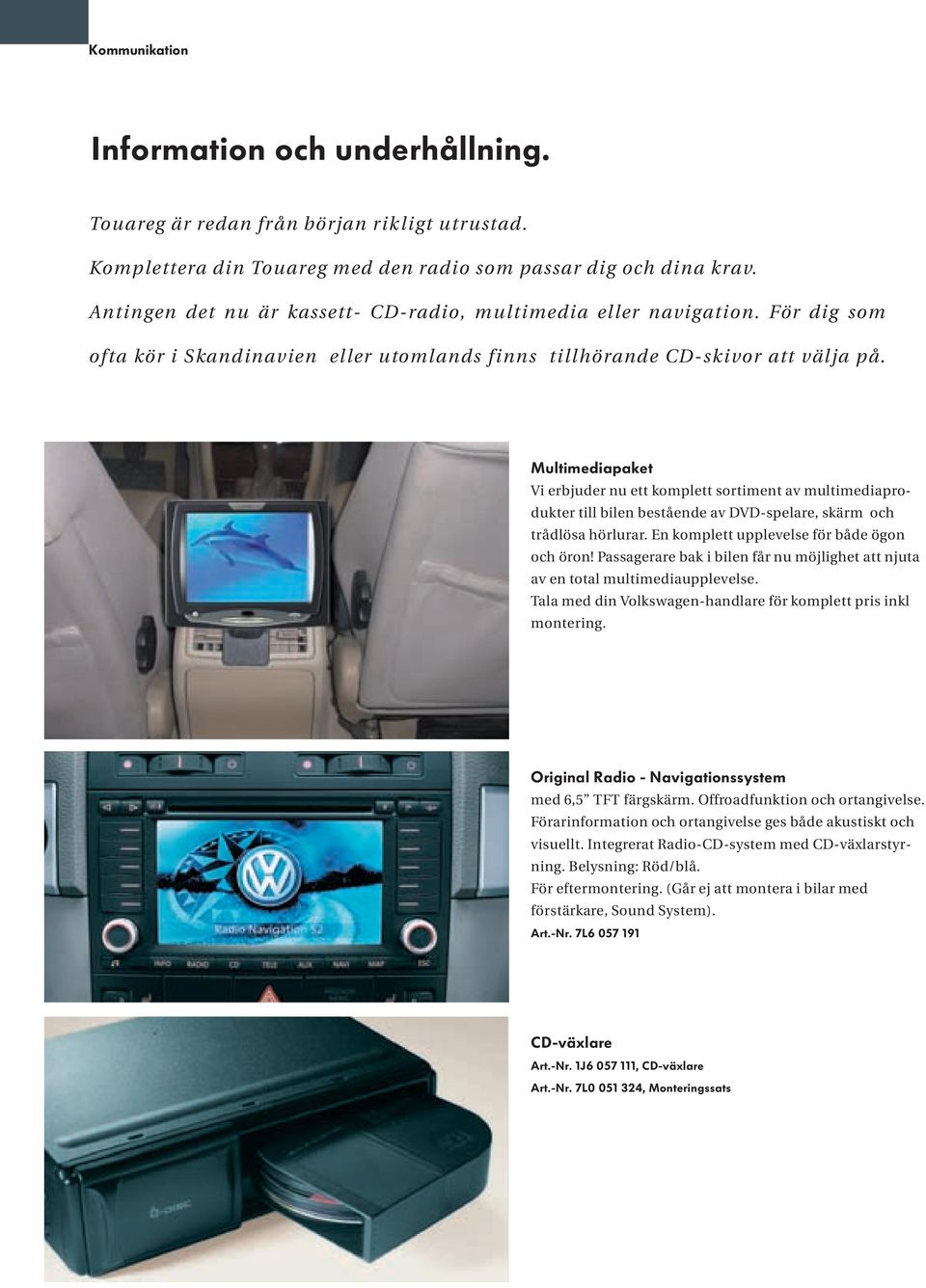 Multimediapaket Vi erbjuder nu ett komplett sortiment av multimediaprodukter till bilen bestående av DVD-spelare, skärm och trådlösa hörlurar. En komplett upplevelse för både ögon och öron!