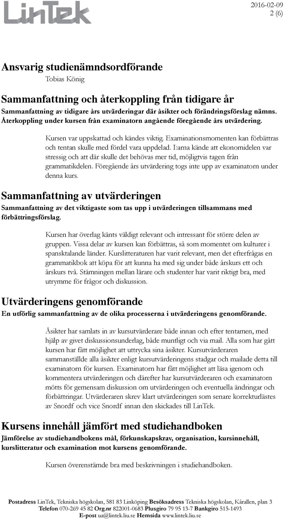 I:arna kände att ekonomidelen var stressig och att där skulle det behövas mer tid, möjligtvis tagen från grammatikdelen. Föregående års utvärdering togs inte upp av examinatorn under denna kurs.