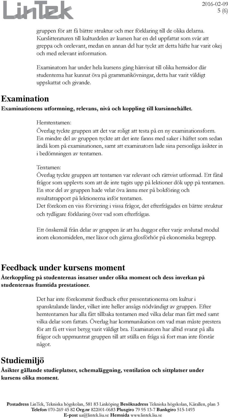 Examinatorn har under hela kursens gång hänvisat till olika hemsidor där studenterna har kunnat öva på grammatikövningar, detta har varit väldigt uppskattat och givande.