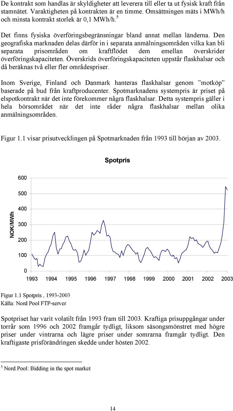 Den geografiska marknaden delas därför in i separata anmälningsområden vilka kan bli separata prisområden om kraftflödet dem emellan överskrider överföringskapaciteten.