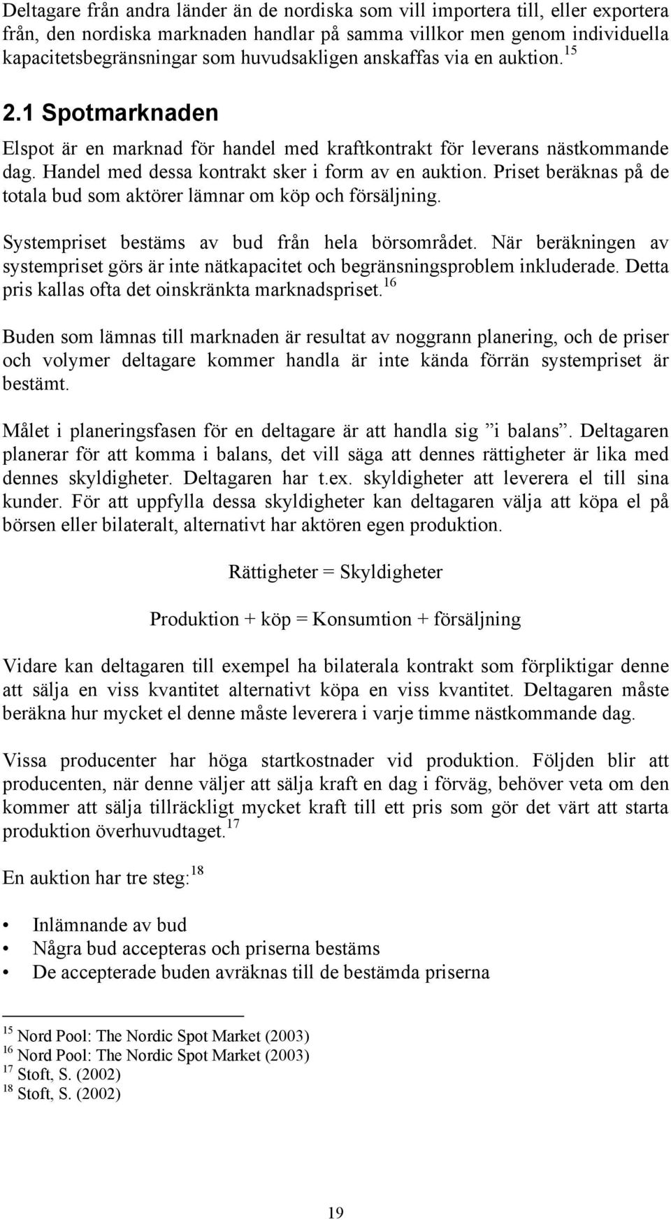 Priset beräknas på de totala bud som aktörer lämnar om köp och försäljning. Systempriset bestäms av bud från hela börsområdet.